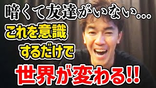 喋らなくても友達が出来る方法!! 暗くて友達がいない自分を変えたいという視聴者に対して意識するだけの簡単な方法を人生を変えるアドバイス