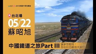 or旅讀中國 2019【05/22 旅講堂：中國鐵道之旅 Part III_讓夢想翱翔：西伯利亞鐵道大旅行】