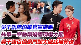 吳千語施伯雄官宣結婚，林峯一舉動讓婚禮現場大亂，吳千語百億豪門闊太徹底被葬送！#吳千語#林峯#施伯雄#j