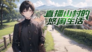 《直播：我的悠闲山村生活》第1-480话 厌倦了城市的生活，和女友分手后，我回到了山村老家。 隐居四年，结果一不小心获得了开箱系统，成了网络红人，开始了直播生涯！