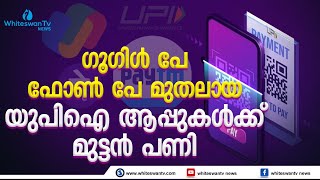 ഗൂഗിൾ പേ, ഫോൺ പേ മുതലായ  യുപിഐ ആപ്പുകൾക്ക് മുട്ടൻ പണി | NPCI | WHITESWAN TV NEWS