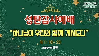 청주 금천교회 12월 25일_성탄절예배_신경민 담임목사_『하나님이 우리와 함께 계시도다』 (마 1:18~23)