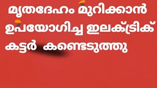 മൃതദേഹം മുറിക്കാൻ ഉപയോഗിച്ച ഇലക്ട്രിക് കട്ടർ അങ്ങാടിപ്പുറത്ത് നിന്നും കണ്ടെടുത്തു