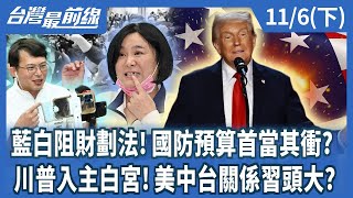 藍白阻財劃法!國防預算首當其衝? 川普入主白宮!美中台關係習頭大?【台灣最前線】2024.11.06(下)