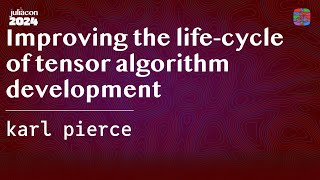 Improving the life-cycle of tensor algorithm development | pierce | JuliaCon 2024