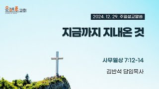 [은혜로교회 l 주일 낮 예배 말씀]  2024. 12. 29 “지금까지 지내온 것(사무엘상 7:12-14)\