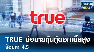 TRUE จ่อขายหุ้นกู้ดอกเบี้ยสูงสุดร้อยละ 4.5 I TNN ชั่วโมงทำเงิน I 04-04-67