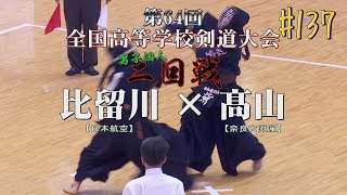 #137【男子個人 二回戦】比留川・日本航空×髙山・奈良大附属【H29第64回全国高等学校剣道大会】