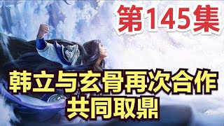 凡人修仙传145集动漫解析：韩立与玄骨再次合作，共同取鼎           原著小说剧情故事讲解 凡人修仙传有声 从头开始看 凡人修仙传