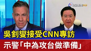 吳釗燮接受CNN專訪 示警「中為攻台做準備」