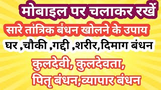 सभी तांत्रिक बन्धन खोलने के उपाय, घर,कुलदेवता, कुलदेवी, चौकी ,व्यापार, शरीर सभी बंधन खुल जायेंगा,