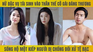 Nữ đặc vụ tái sinh vào cơ thể cô gái đáng thương bị chồng đối xử tệ bạc ai ngờ thời thế đã thay đổi