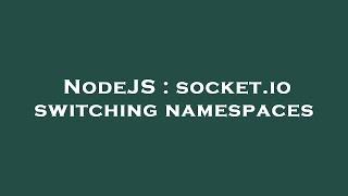 NodeJS : socket.io switching namespaces