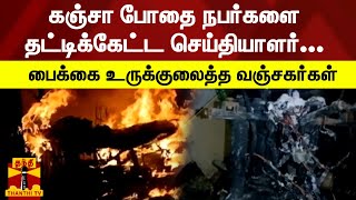 கஞ்சா போதை நபர்களை தட்டிக்கேட்ட செய்தியாளர்... பைக்கை உருக்குலைத்த வஞ்சகர்கள்