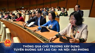 Thông qua chủ trương xây dựng tuyến đường sắt Lào Cai - Hà Nội - Hải Phòng | Cổng thông tin Quốc hội