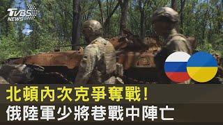 北頓內次克爭奪戰! 俄陸軍少將巷戰中陣亡｜十點不一樣20220607