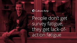 People don't get survey fatigue, they get lack of action fatigue