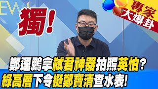 【週末大爆卦】獨!  鄭運鵬拿弒君神器拍照英怕? 綠高層下令挺鄭寶清查水表!  專家大爆卦 20220820 @大新聞大爆卦HotNewsTalk