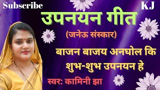 उपनयन गीत | शुभ-शुभ उपनयन हे | जनेऊ संस्कार गीत | Maithili upnayan sanskar | Kamini Jha songs