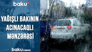 Yağışlı Bakının acınacaqlı mənzərəsi