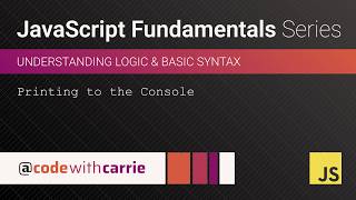 Printing to the Console | JavaScript Fundamentals Series