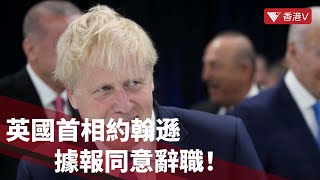 英國首相約翰遜據報同意辭職！早前超40名官員因不滿其拒下台而請辭｜香港V