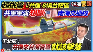 【94要客訴】超挑釁！共運-8繞台靶區！共軍軍演想斷美南海交通線！于北辰：共機來台演習區就該擊落