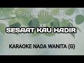 SESAAT KAU HADIR  -  KARAOKE NADA WANITA G