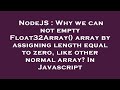 NodeJS : Why we can not empty Float32Array() array by assigning length equal to zero, like other nor