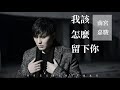 🎶🎶我該怎麼留下你 🎶🎶 演唱：南宮嘉駿