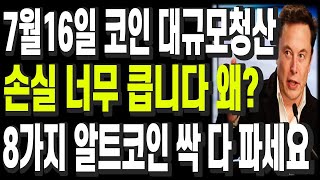 비트코인 리플 도지코인 이더리움 7월16일 코인 대규모청산 손실 너무 큽니다 왜? 8가지 알트코인 싹 다 파세요