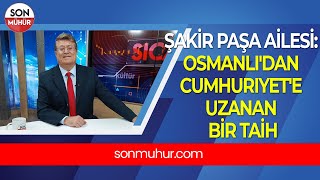 Şakir Paşa Ailesi: Osmanlı'dan Cumhuriyet'e Uzanan Bir Tarih