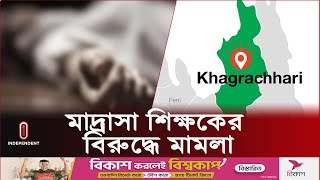 শিক্ষার্থীর প্রাণনাশের অভিযোগে মাদ্রাসা শিক্ষকের বিরুদ্ধে মামলা | Khagrachari l Independent TV