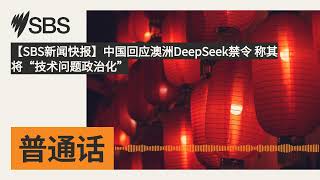 【SBS新闻快报】中国回应澳洲DeepSeek禁令 称其将“技术问题政治化” | SBS Mandarin - SBS 普通话电台