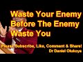 WASTE YOUR ENEMY BEFORE THE ENEMY WASTES YOU - DR DANIEL OLUKOYA