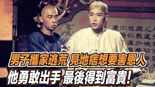 男子攜家逃荒，見地痞想要害恩人，他勇敢出手，最後得到富貴！ ｜道聽途說