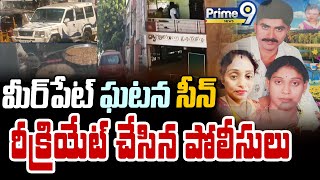 మీర్ పేట్ ఘటన సీన్ రీక్రియేట్ చేసిన పోలీసులు | Meer Pet Incident | Prime9 News