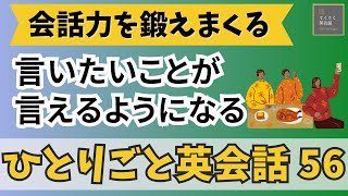 【ひとりごと英会話５６】　言いたいことが言えるようになる  会話力を鍛えまくる　日常英会話レッスン　英会話フレーズ　英検　TOEIC対策　リスニング