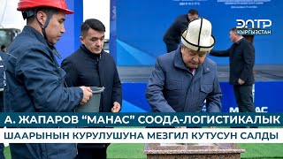 А. ЖАПАРОВ “МАНАС” СООДА-ЛОГИСТИКАЛЫК ШААРЫНЫН КУРУЛУШУНА МЕЗГИЛ КУТУСУН САЛДЫ