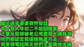 臨近過年婆婆突然發話，命令我大年初二不能回娘家，正要反駁卻被老公甩壹耳光讓我滾，他們都認定我遠嫁無處可去，我壹個電話隔天他們全家跪地求饒#短篇 #情感故事 #故事 #家庭故事 #情感 #小说