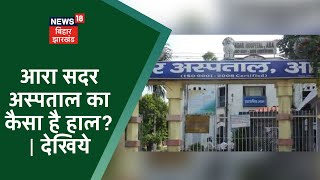 Arrah Sadar Hospital में व्यवस्था का कैसा है हाल ? | देखिये