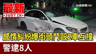 感情糾紛爆街頭鬥毆2車互撞 警逮8人【最新快訊】