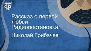 Николай Грибачев. Рассказ о первой любви. Радиопостановка