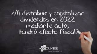 ¿Al distribuir y capitalizar dividendos en 2022 mediante acta, tendrá efecto fiscal?