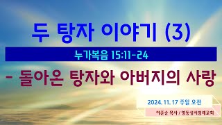 [KJV] "두 탕자의 이야기 (3) - 돌아온 탕자와 아버지의 사랑"/ 누가복음 15:11-24 / 이준승 목사 / 2024.11.17  주일 오전