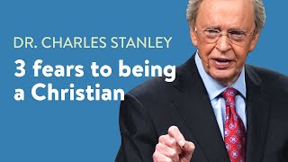 3 fears to being a Christian – Dr. Charles Stanley