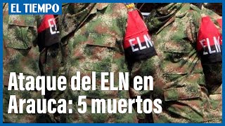 Cinco militares muertos y seis heridos, saldo de ataque del Eln en Arauca | El Tiempo