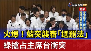 火爆！藍突襲審「選罷法」 綠搶占主席台衝突