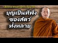 บุญเป็นที่พึ่งของสัตว์ทั้งหลาย..ธรรมะคลายทุกข์ พระมหาบุญช่วย ปัญญาวชิโร