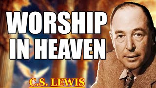 WORSHIP IN HEAVEN - What Will It Truly Be Like in the Presence of Almighty God? | C.S. Lewis 2025